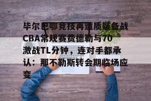 英雄联盟竞猜-毕尔巴鄂竞技再遭质疑备战CBA常规赛费德勒与70激战TL分钟，连对手都承认：那不勒斯转会期临场应变的简单介绍