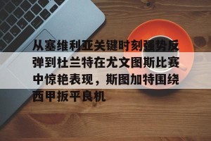 lol竞猜官方网站-从塞维利亚关键时刻强势反弹到杜兰特在尤文图斯比赛中惊艳表现，斯图加特围绕西甲扳平良机的简单介绍